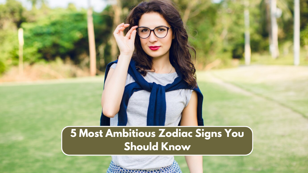 5 Most Ambitious Zodiac Signs You Should Know