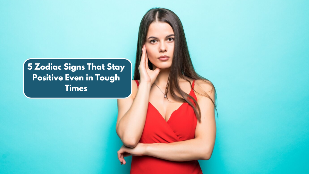 5 Zodiac Signs That Stay Positive Even in Tough Times