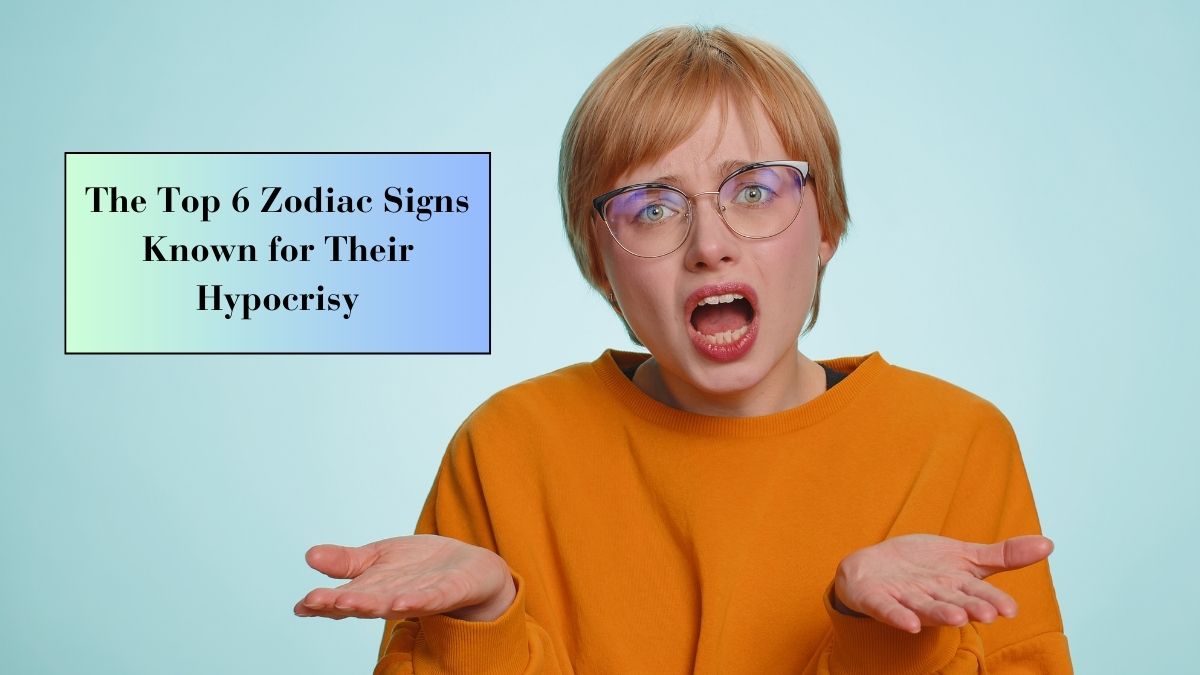 The Top 6 Zodiac Signs Known for Their Hypocrisy