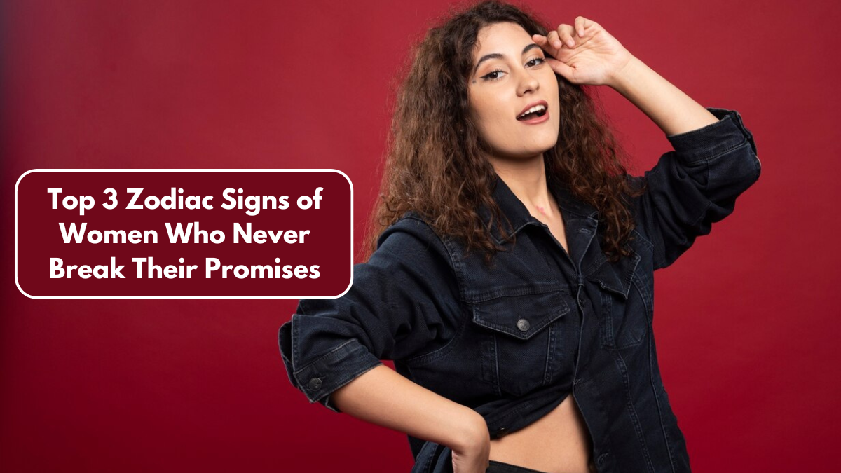 Top 3 Zodiac Signs of Women Who Never Break Their Promises