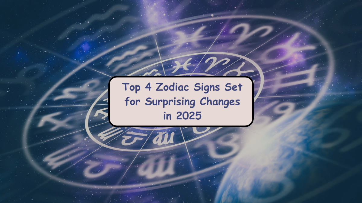 Top 4 Zodiac Signs Set for Surprising Changes in 2025