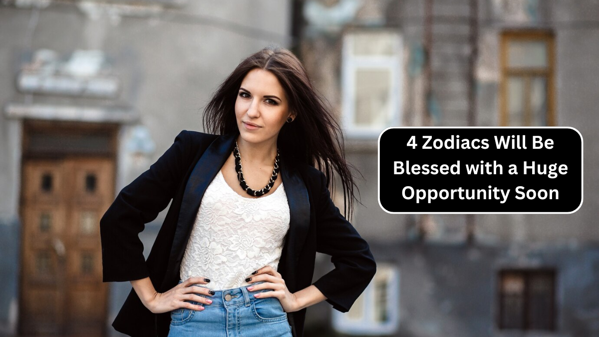 4 Zodiacs Will Be Blessed with a Huge Opportunity Soon